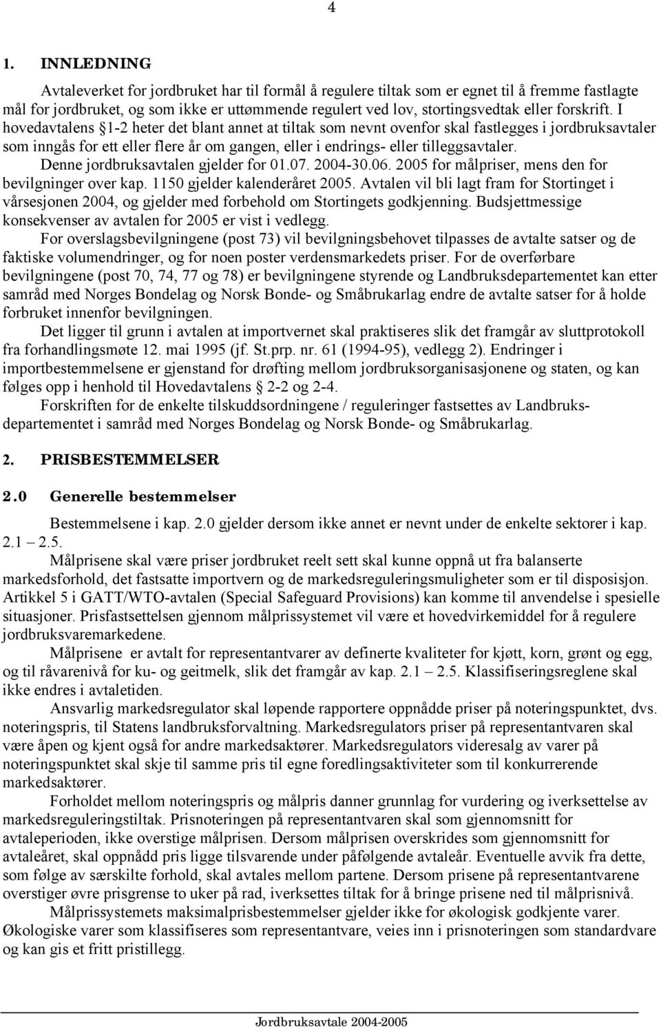 I hovedavtalens 1-2 heter det blant annet at tiltak som nevnt ovenfor skal fastlegges i jordbruksavtaler som inngås for ett eller flere år om gangen, eller i endrings- eller tilleggsavtaler.