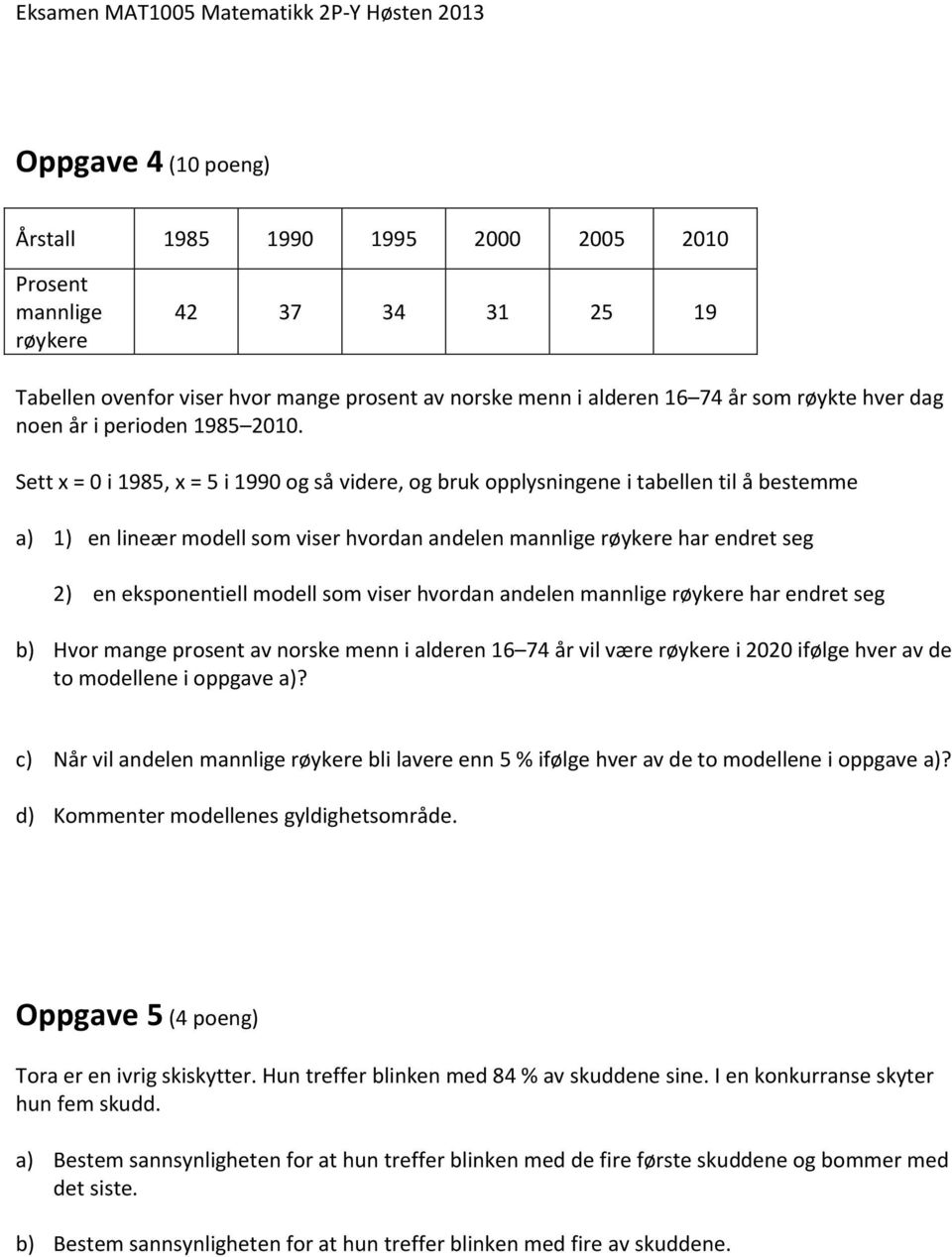 Sett x = 0 i 1985, x = 5 i 1990 og så videre, og bruk opplysningene i tabellen til å bestemme a) 1) en lineær modell som viser hvordan andelen mannlige røykere har endret seg 2) en eksponentiell