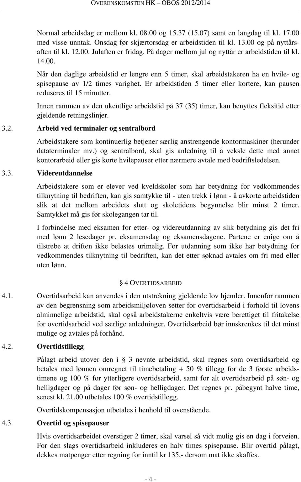 Er arbeidstiden 5 timer eller kortere, kan pausen reduseres til 15 minutter. Innen rammen av den ukentlige arbeidstid på 37 (35) timer, kan benyttes fleksitid etter gjeldende retningslinjer. 3.2.