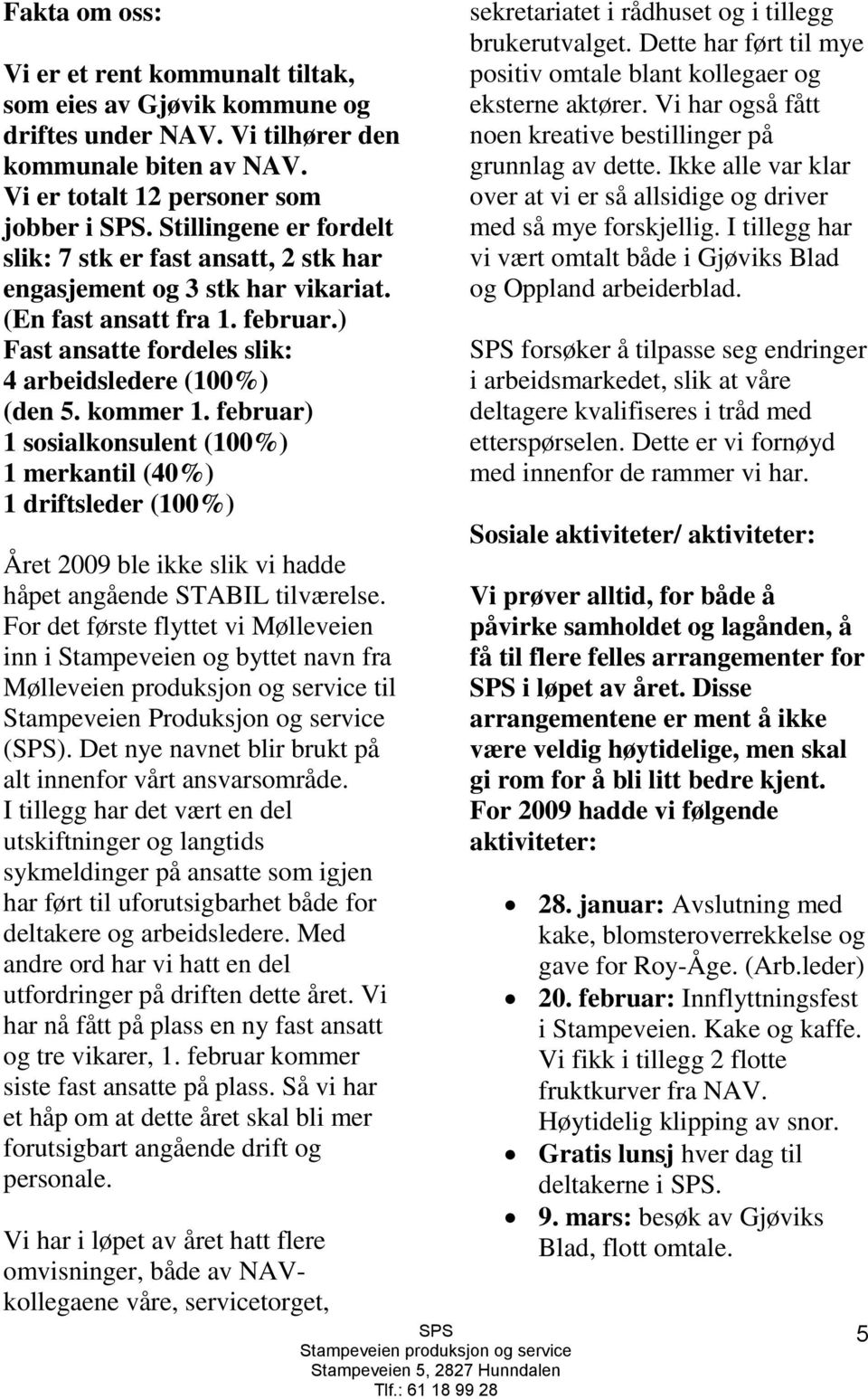 februar) 1 sosialkonsulent (100%) 1 merkantil (40%) 1 driftsleder (100%) Året 2009 ble ikke slik vi hadde håpet angående STABIL tilværelse.