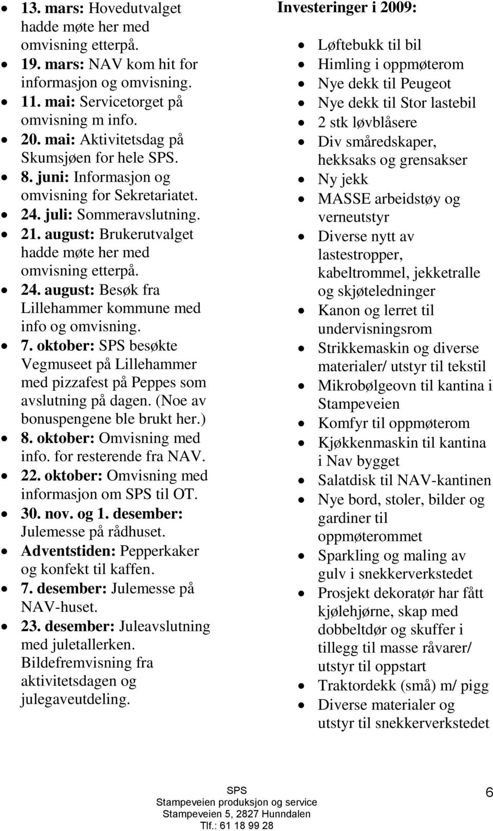 7. oktober: besøkte Vegmuseet på Lillehammer med pizzafest på Peppes som avslutning på dagen. (Noe av bonuspengene ble brukt her.) 8. oktober: Omvisning med info. for resterende fra NAV. 22.