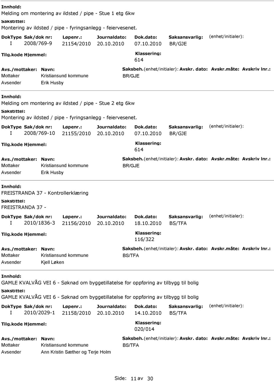 /mottaker: Navn: Saksbeh. Avskr. dato: Avskr.måte: Avskriv lnr.: BR/GJ rik Husby FRSTRANDA 37 - Kontrollerklæring FRSTRANDA 37-2010/1836-3 21156/2010 18.10.2010 BS/TFA 116/322 Avs.