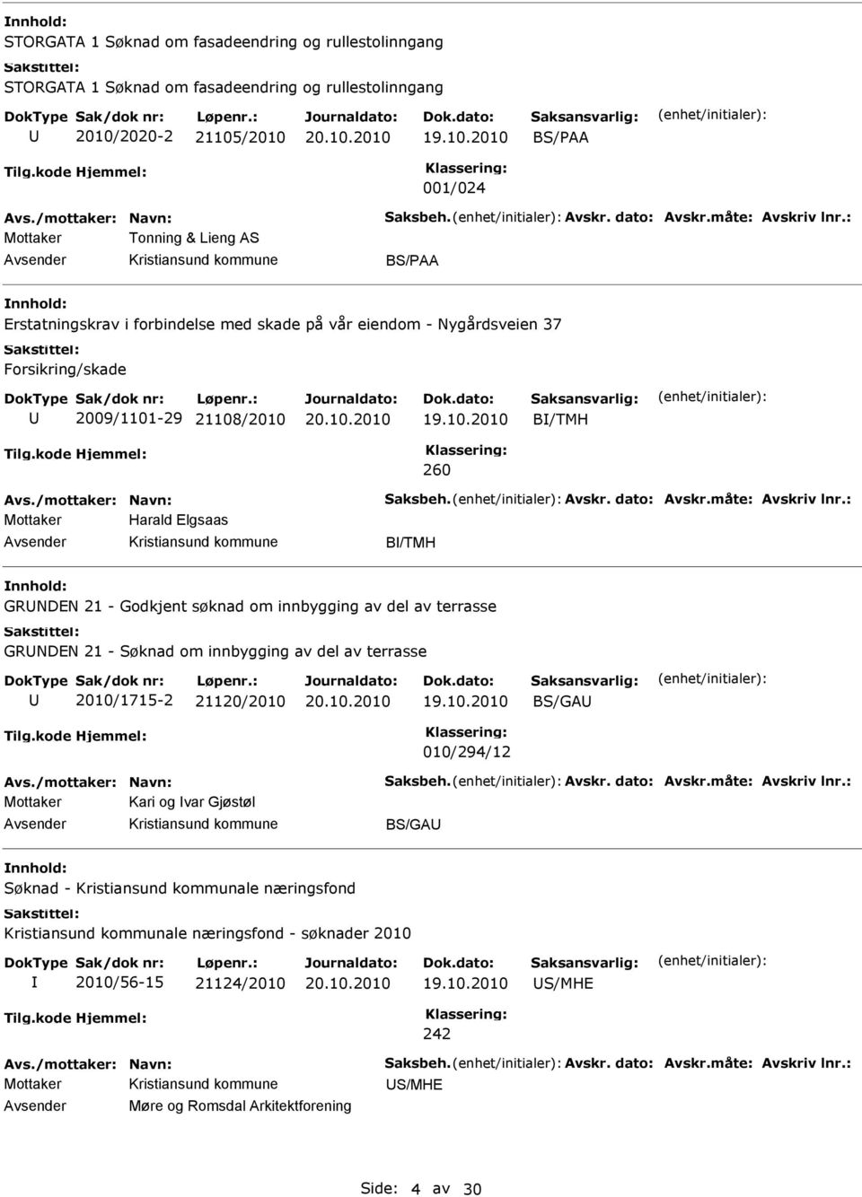 måte: Avskriv lnr.: Harald lgsaas B/TMH GRNDN 21 - Godkjent søknad om innbygging av del av terrasse GRNDN 21 - Søknad om innbygging av del av terrasse 2010/1715-2 21120/2010 BS/GA 010/294/12 Avs.