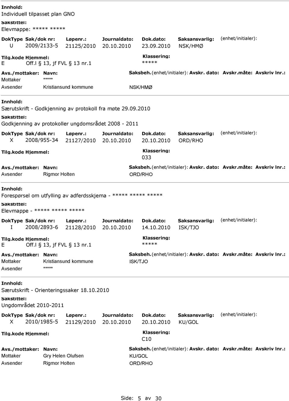 dato: Avskr.måte: Avskriv lnr.: Rigmor Holten Forespørsel om utfylling av adferdsskjema - levmappe - 2008/2893-6 21128/2010 14.10.2010 SK/TJO Avs./mottaker: Navn: Saksbeh. Avskr. dato: Avskr.