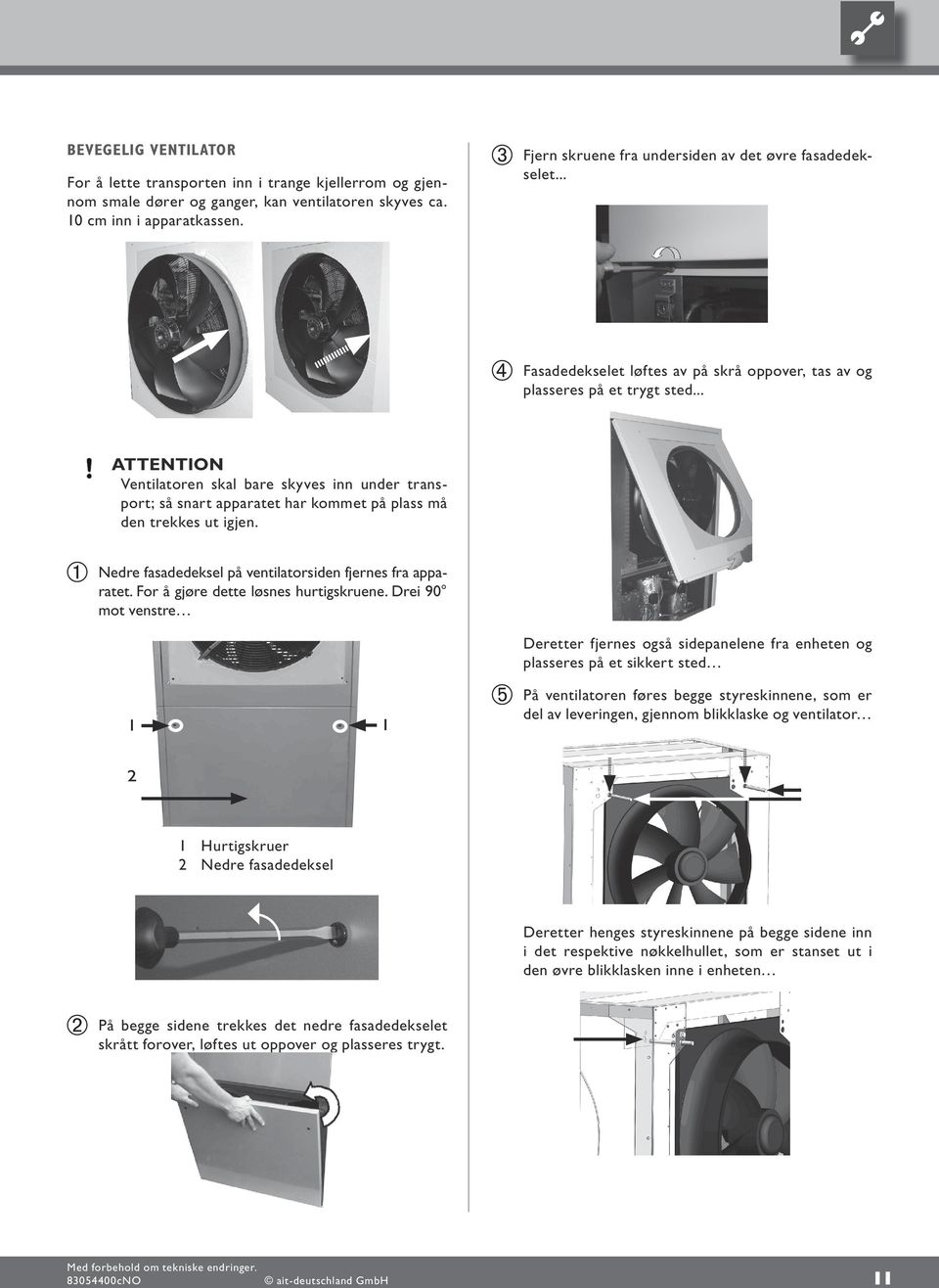 .. ATTENTION Ventilatoren skal bare skyves inn under transport; så snart apparatet har kommet på plass må den trekkes ut igjen. Nedre fasadedeksel på ventilatorsiden fjernes fra apparatet.