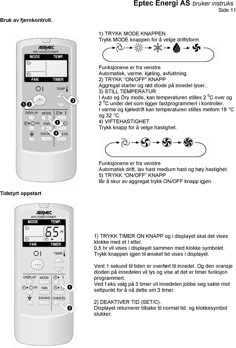 . 3) STILL TEMPERATUR I Auto og Dry mode, kan temperaturen stilles 2 0 C over og 2 0 C under det som ligger fastprogrammert i kontroller.