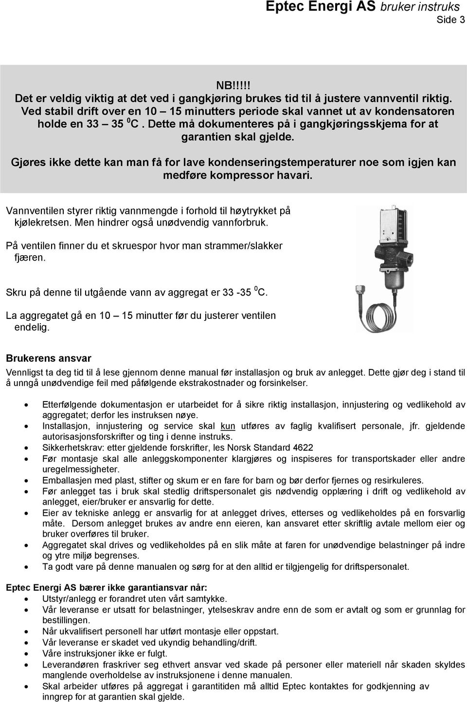 Gjøres ikke dette kan man få for lave kondenseringstemperaturer noe som igjen kan medføre kompressor havari. Vannventilen styrer riktig vannmengde i forhold til høytrykket på kjølekretsen.