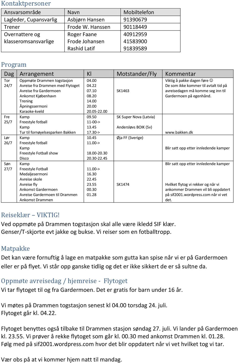 Søn 27/7 Oppmøte Drammen togstasjon Avreise fra Drammen med Flytoget Avreise fra Gardermoen Ankomst Kjøbenhavn Trening Åpningssermoni Karaoke-kveld Freestyle fotball Tur til fornøyelsesparken Bakken