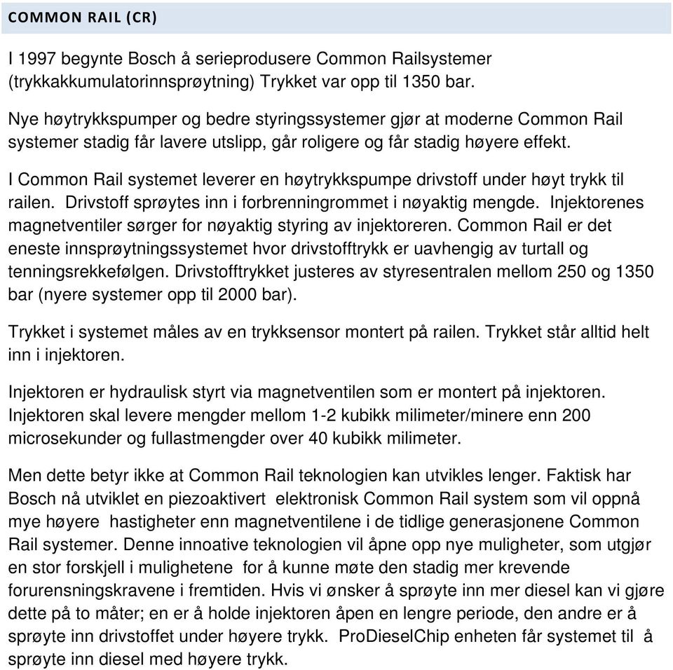 I Common Rail systemet leverer en høytrykkspumpe drivstoff under høyt trykk til railen. Drivstoff sprøytes inn i forbrenningrommet i nøyaktig mengde.