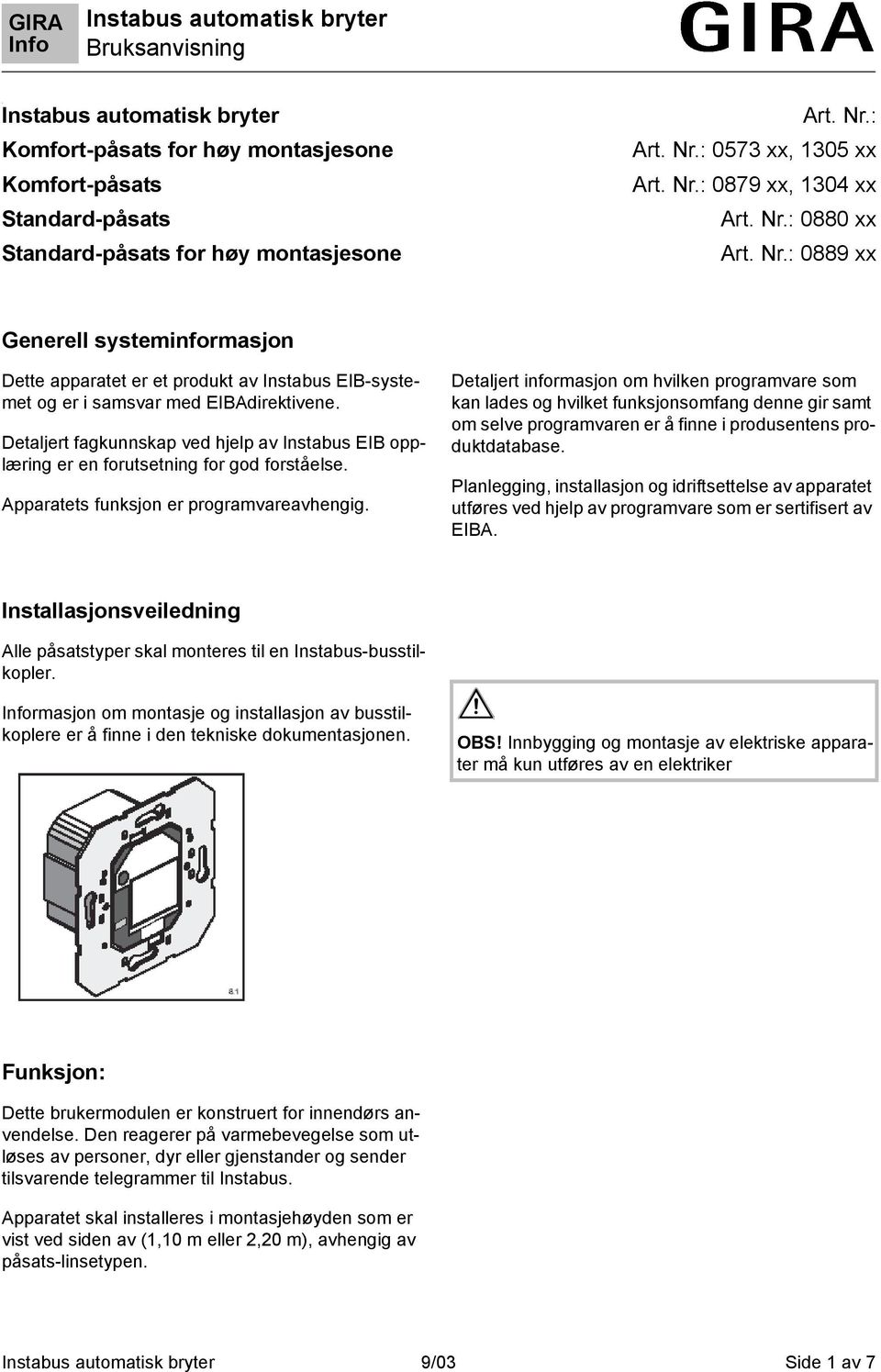 Detaljert fagkunnskap ved hjelp av Instabus EIB opplæring er en forutsetning for god forståelse. Apparatets funksjon er programvareavhengig.