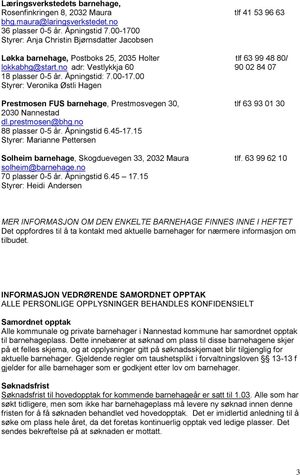 prestmosen@bhg.no 88 plasser 0-5 år. Åpningstid 6.45-17.15 Styrer: Marianne Pettersen Solheim barnehage, Skogduevegen 33, 2032 Maura tlf. 63 99 62 10 solheim@barnehage.no 70 plasser 0-5 år.