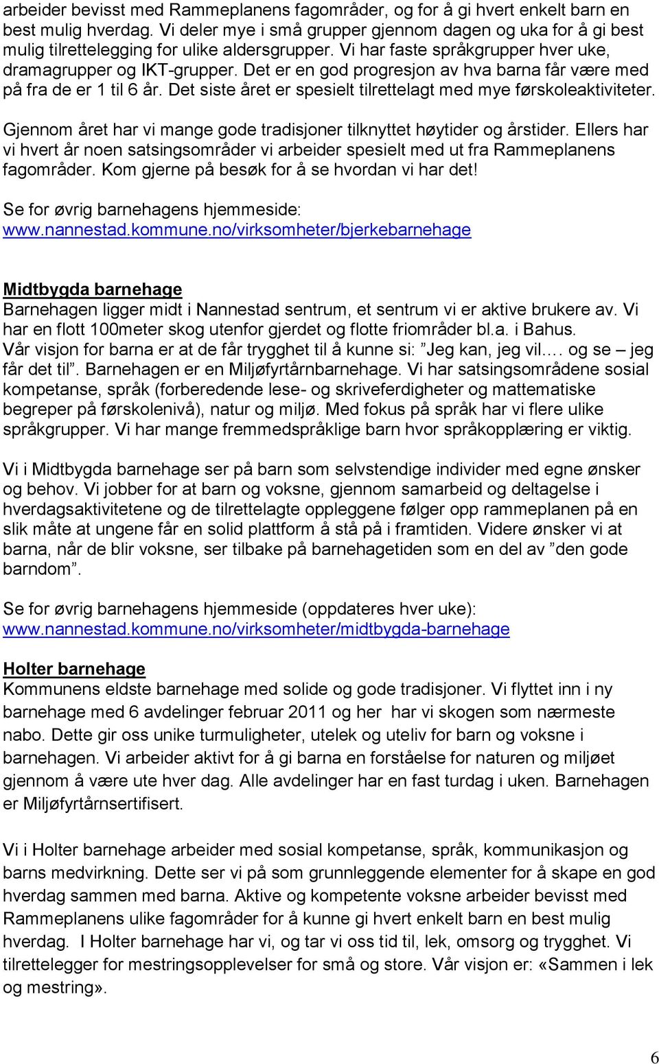 Det er en god progresjon av hva barna får være med på fra de er 1 til 6 år. Det siste året er spesielt tilrettelagt med mye førskoleaktiviteter.