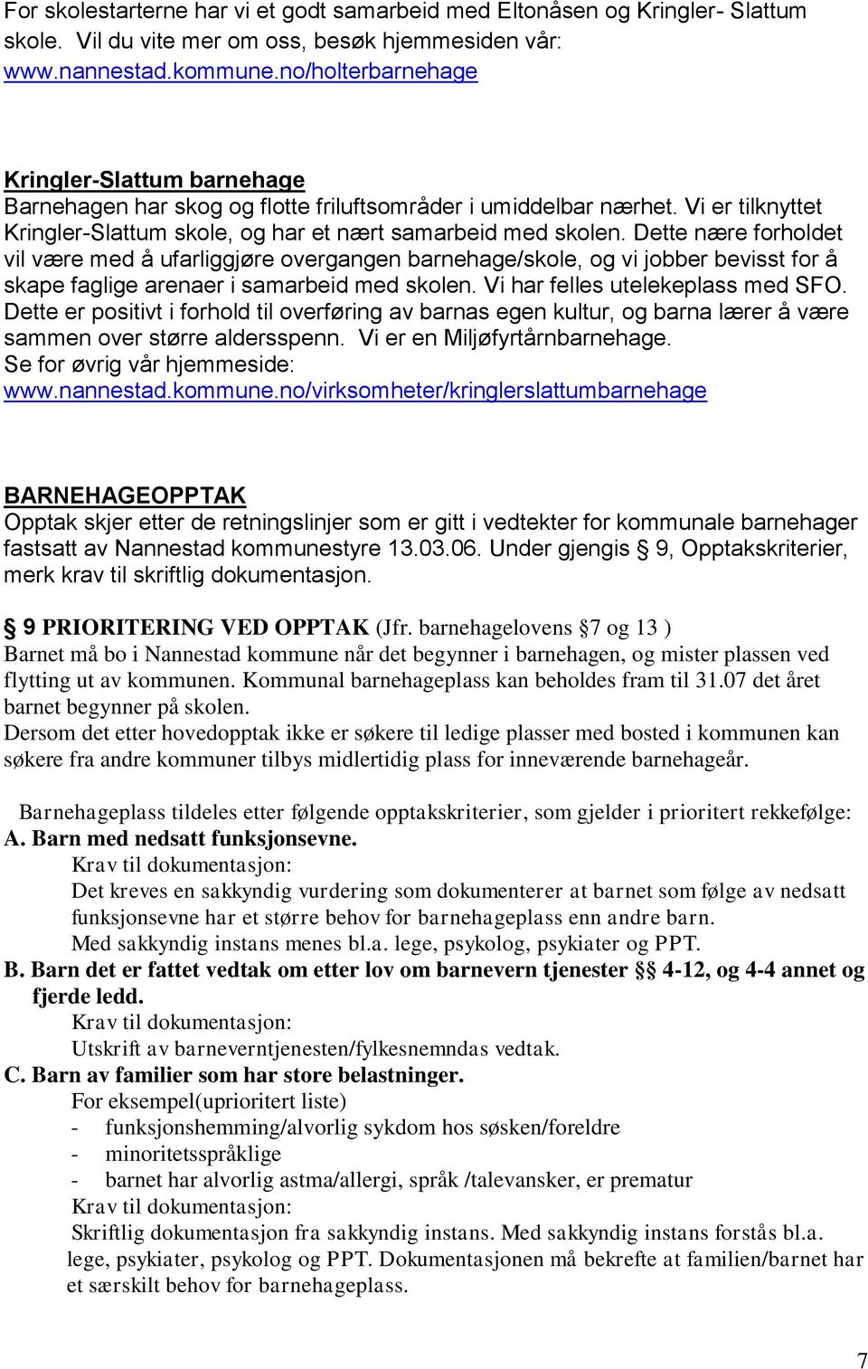 Dette nære forholdet vil være med å ufarliggjøre overgangen barnehage/skole, og vi jobber bevisst for å skape faglige arenaer i samarbeid med skolen. Vi har felles utelekeplass med SFO.