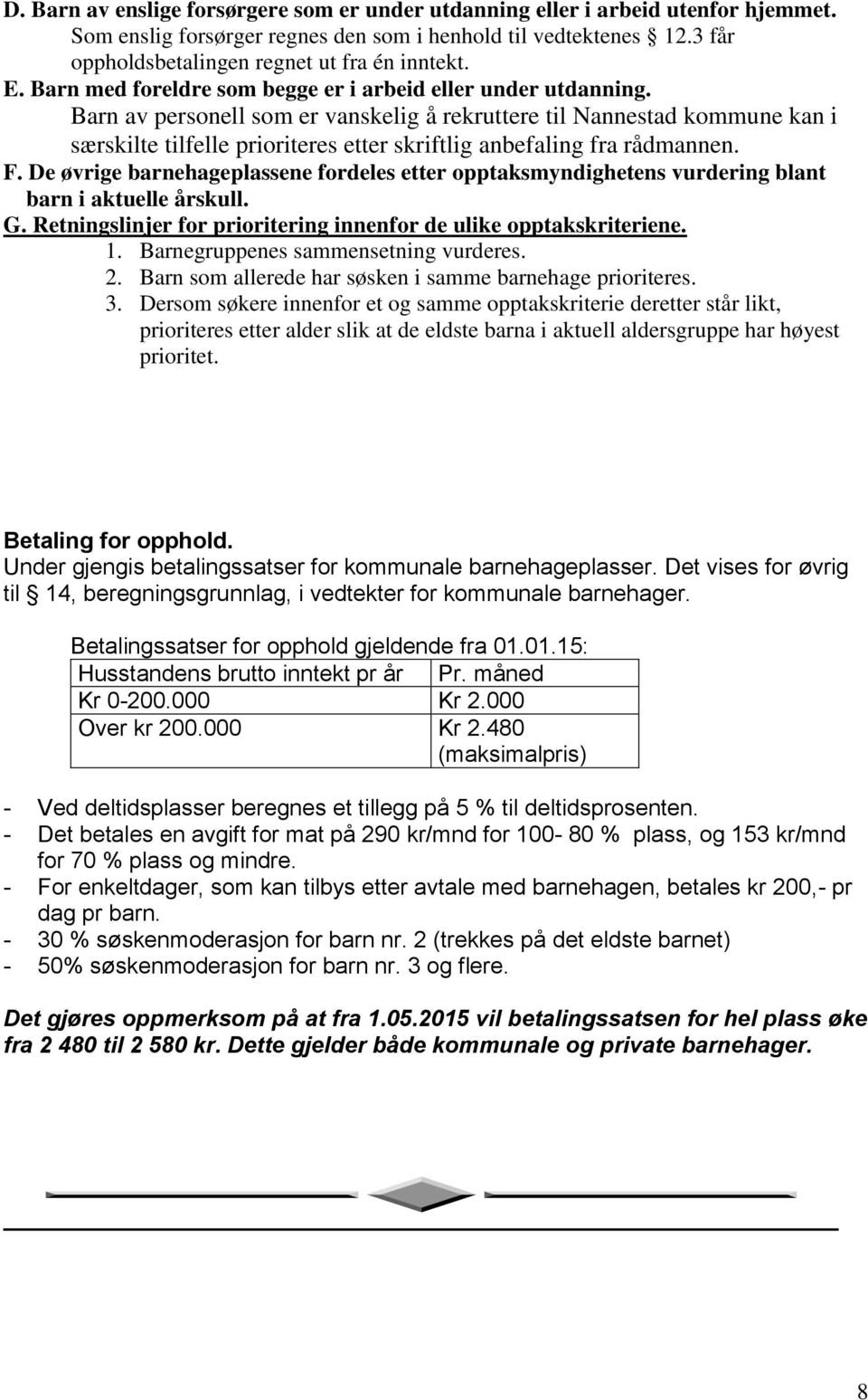 Barn av personell som er vanskelig å rekruttere til Nannestad kommune kan i særskilte tilfelle prioriteres etter skriftlig anbefaling fra rådmannen. F.