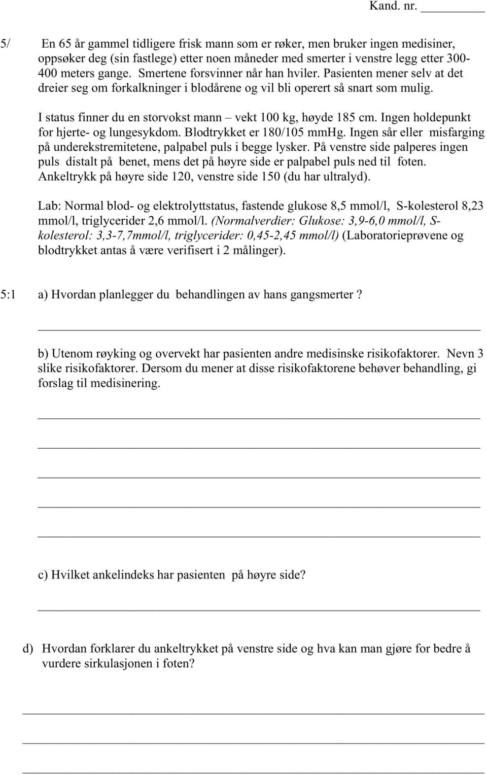 I status finner du en storvokst mann vekt 100 kg, høyde 185 cm. Ingen holdepunkt for hjerte- og lungesykdom. Blodtrykket er 180/105 mmhg.