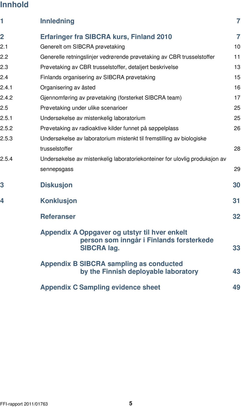 5 Prøvetaking under ulike scenarioer 25 2.5.1 Undersøkelse av mistenkelig laboratorium 25 2.5.2 Prøvetaking av radioaktive kilder funnet på søppelplass 26 2.5.3 Undersøkelse av laboratorium mistenkt til fremstilling av biologiske trusselstoffer 28 2.