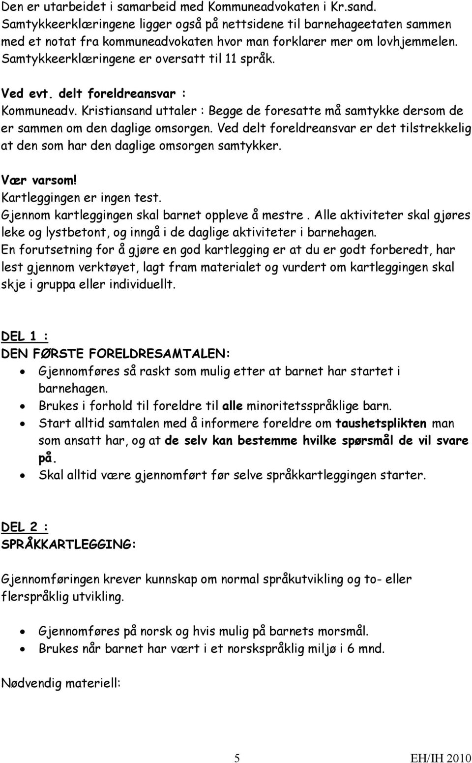 Ved evt. delt foreldreansvar : Kommuneadv. Kristiansand uttaler : Begge de foresatte må samtykke dersom de er sammen om den daglige omsorgen.