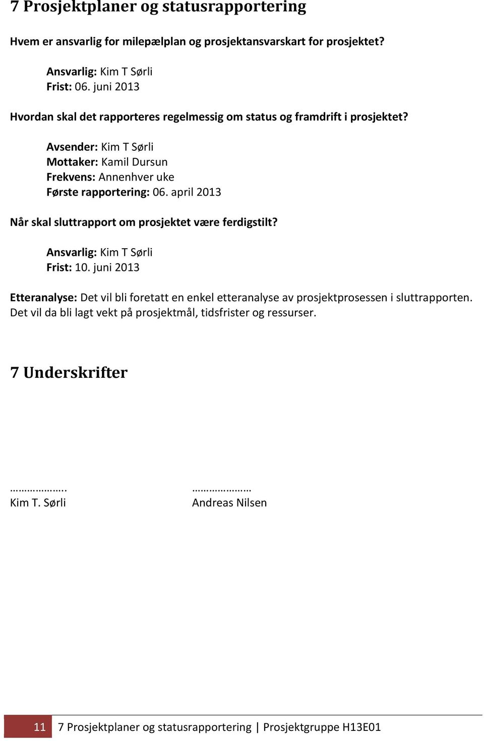 Avsender: Kim T Sørli Mottaker: Kamil Dursun Frekvens: Annenhver uke Første rapportering: 06. april 2013 Når skal sluttrapport om prosjektet være ferdigstilt?