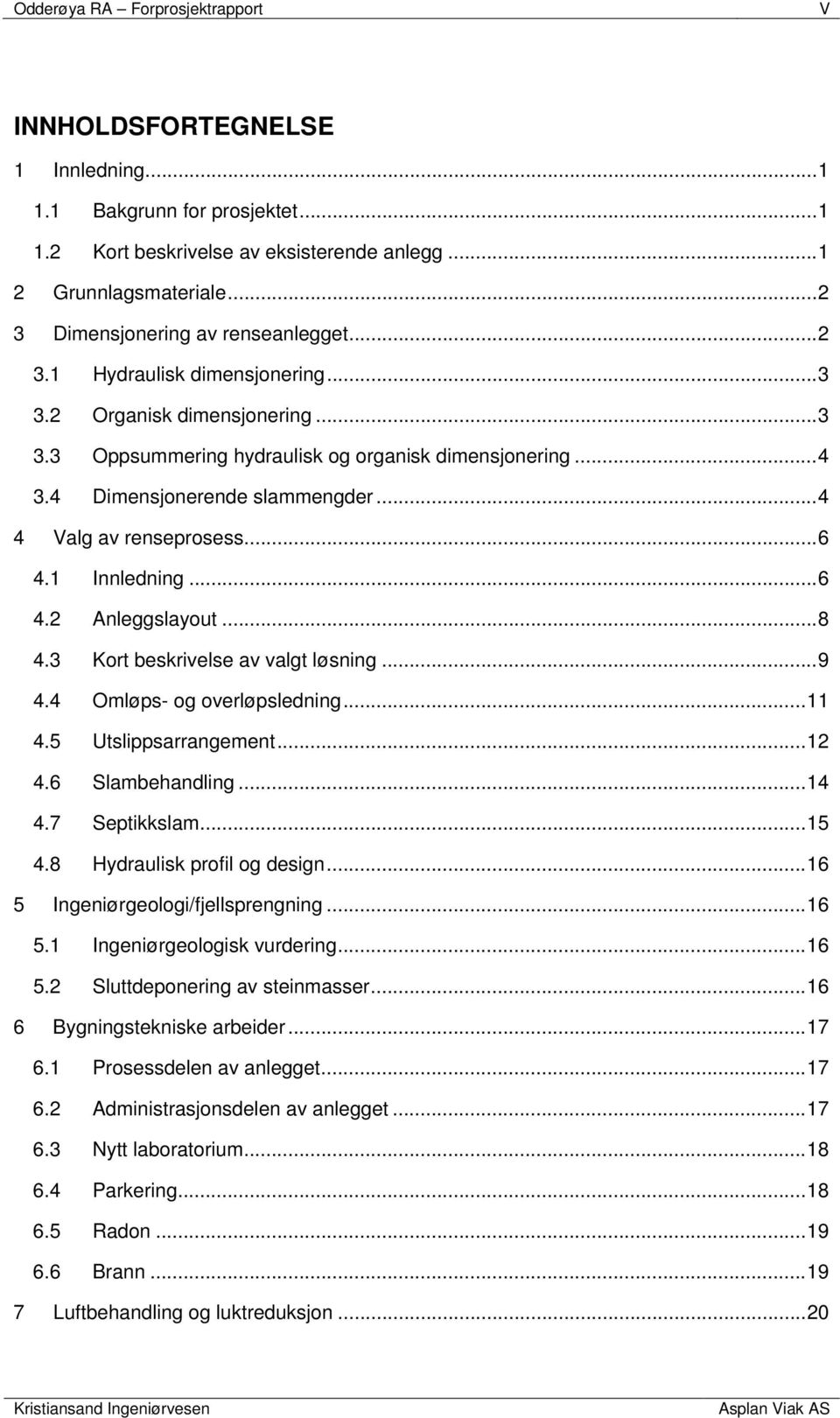 4 Dimensjonerende slammengder... 4 4 Valg av renseprosess... 6 4.1 Innledning... 6 4.2 Anleggslayout... 8 4.3 Kort beskrivelse av valgt løsning... 9 4.4 Omløps- og overløpsledning... 11 4.