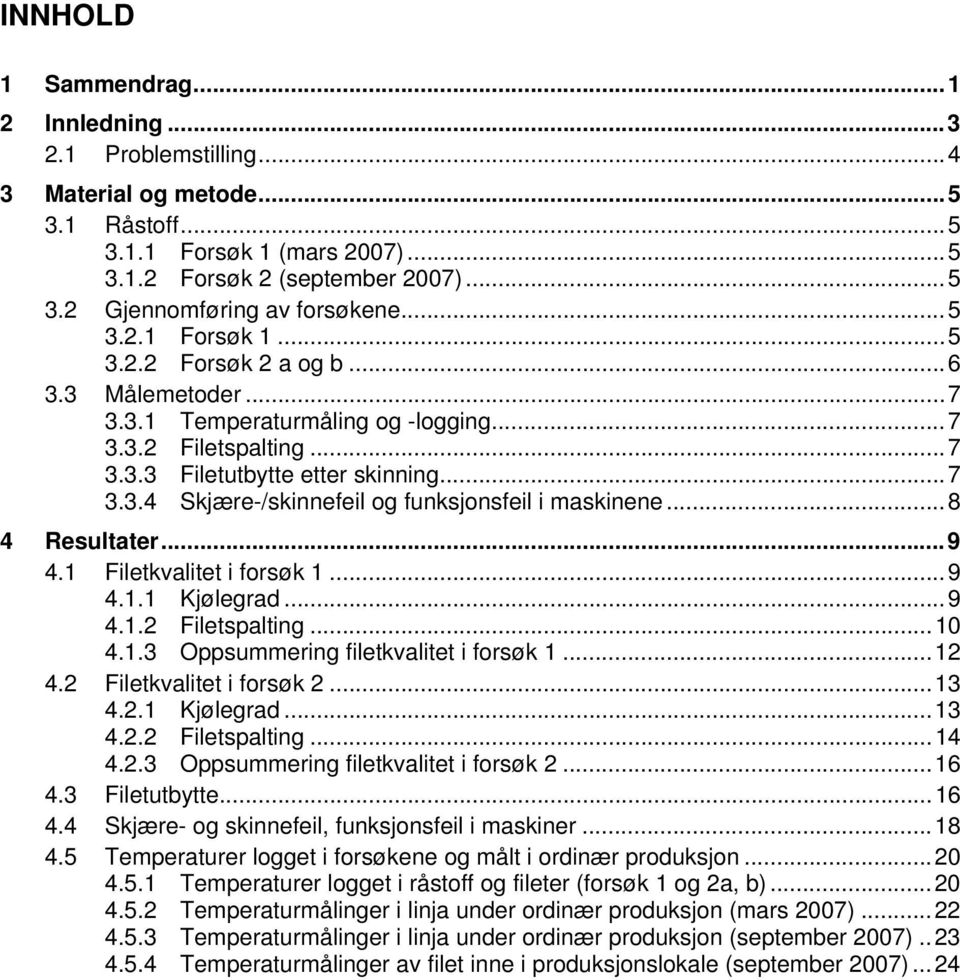 ..8 4 Resultater...9 4.1 Filetkvalitet i forsøk 1...9 4.1.1 Kjølegrad...9 4.1.2 Filetspalting...10 4.1.3 Oppsummering filetkvalitet i forsøk 1...12 4.2 Filetkvalitet i forsøk 2...13 4.2.1 Kjølegrad...13 4.2.2 Filetspalting...14 4.