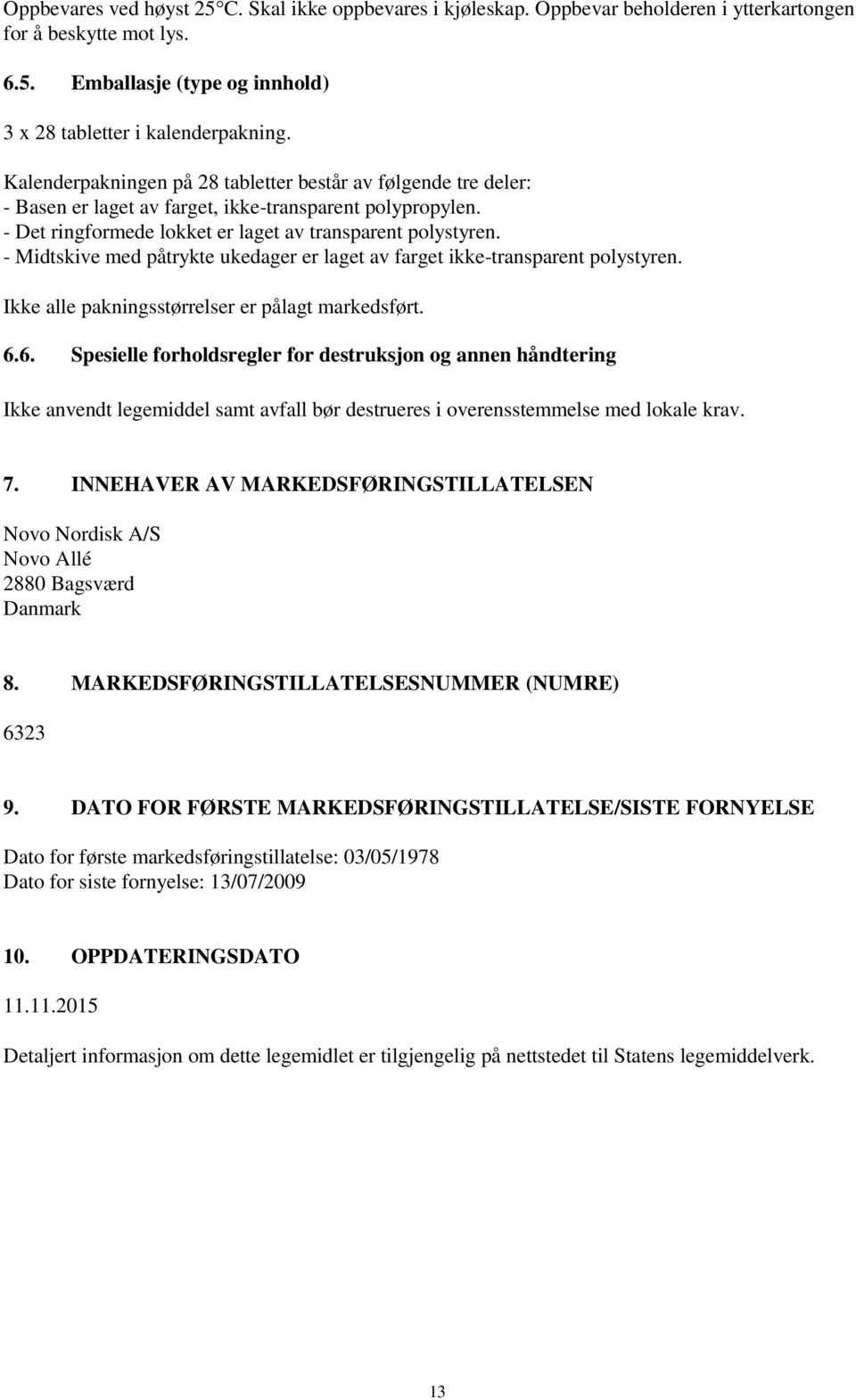 - Midtskive med påtrykte ukedager er laget av farget ikke-transparent polystyren. Ikke alle pakningsstørrelser er pålagt markedsført. 6.