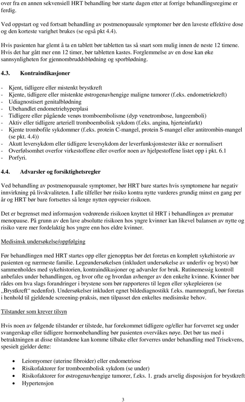 Hvis pasienten har glemt å ta en tablett bør tabletten tas så snart som mulig innen de neste 12 timene. Hvis det har gått mer enn 12 timer, bør tabletten kastes.