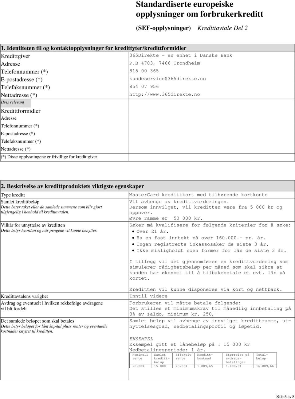 Kredittformidler Adresse Telefonnummer (*) E-postadresse (*) Telefaksnummer (*) Nettadresse (*) (*) Disse opplysningene er frivillige for kredittgiver. 365Direkte - en enhet i Danske Bank P.