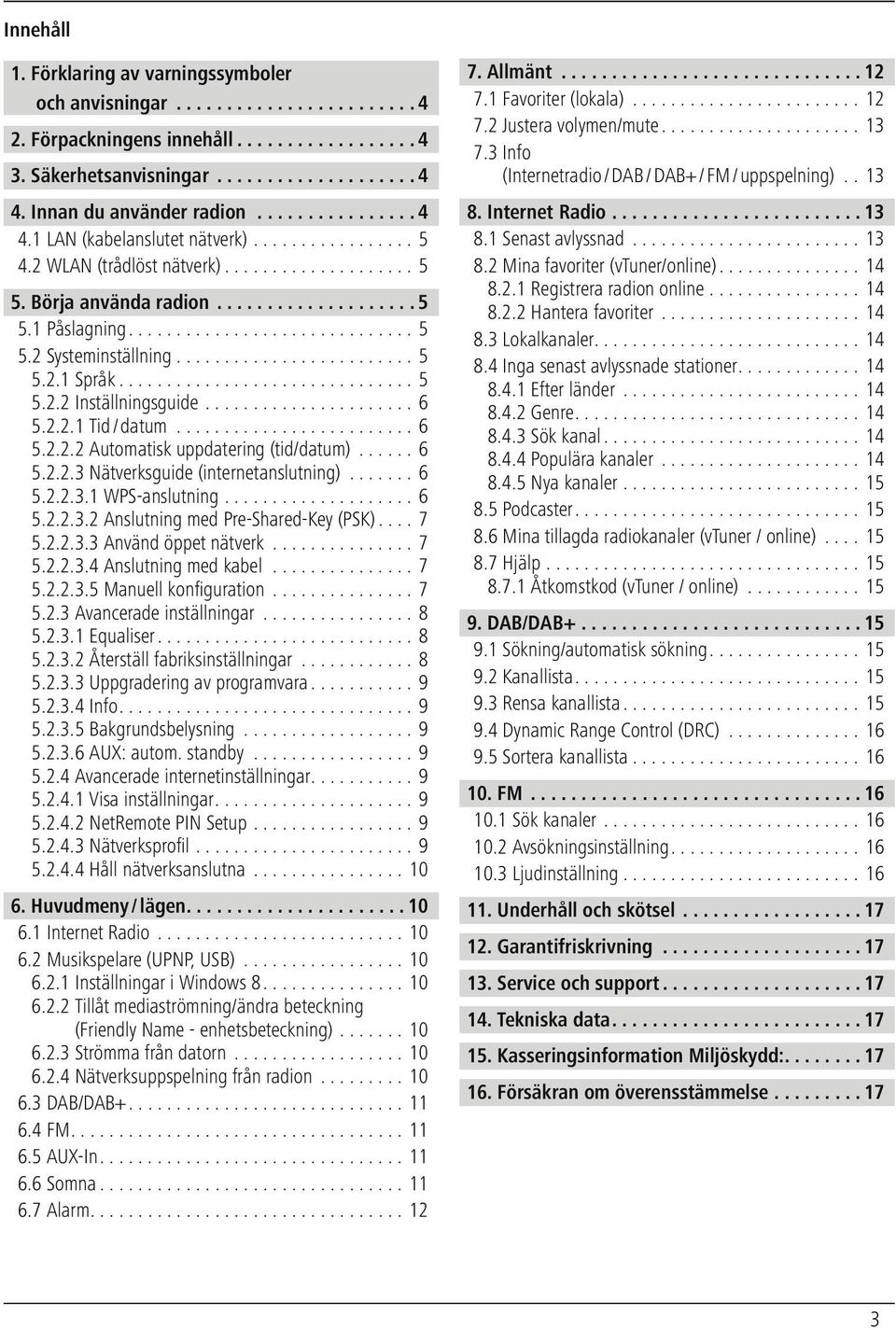 .. 6 5.2.2.3 Nätverksguide (internetanslutning)... 6 5.2.2.3.1 WPS-anslutning...6 5.2.2.3.2 Anslutning med Pre-Shared-Key (PSK)... 7 5.2.2.3.3 Använd öppet nätverk...7 5.2.2.3.4 Anslutning med kabel.