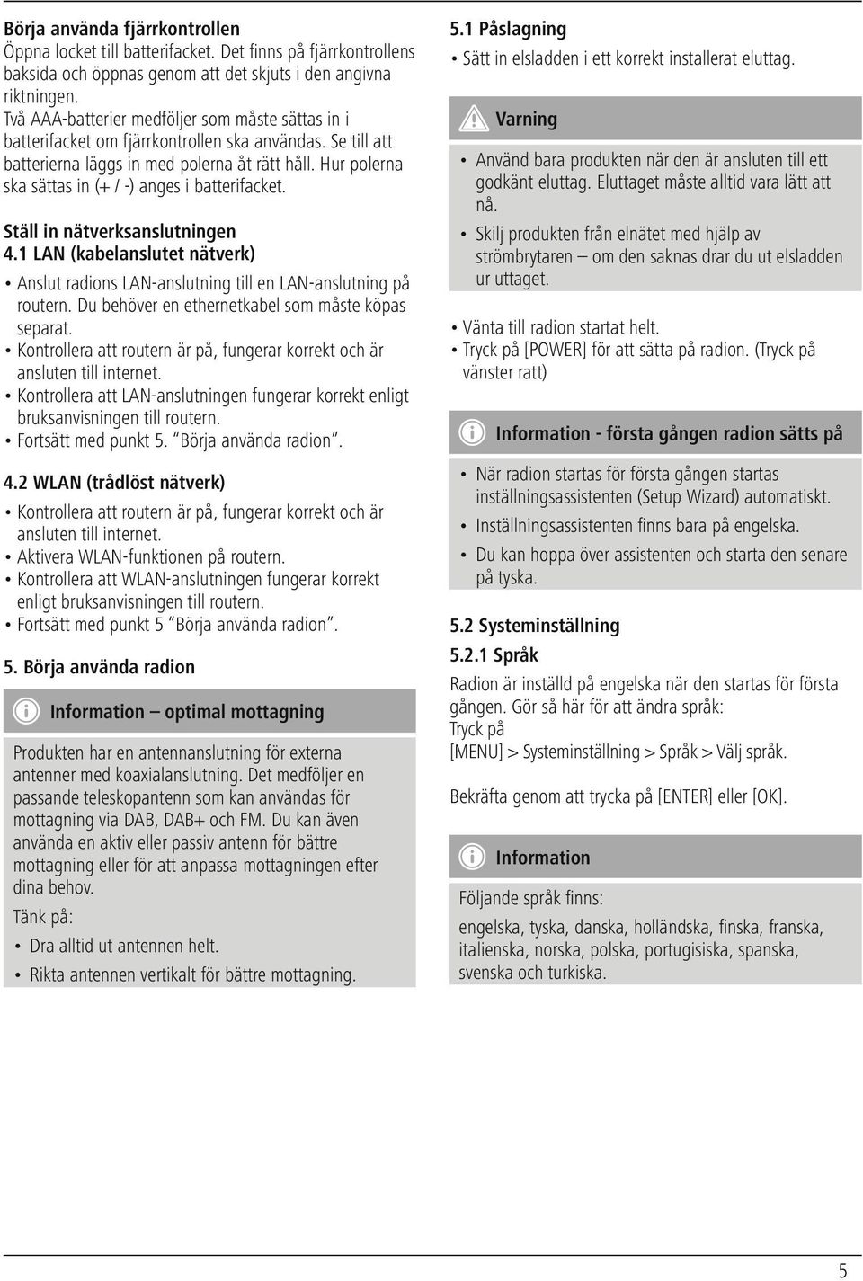 Hur polerna ska sättas in (+ / -) anges i batterifacket. Ställ in nätverksanslutningen 4.1 LAN (kabelanslutet nätverk) Anslut radions LAN-anslutning till en LAN-anslutning på routern.