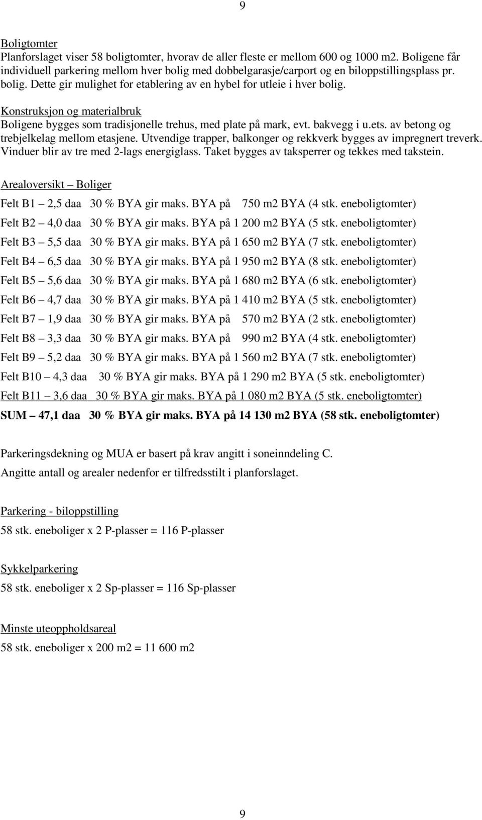 Konstruksjon og materialbruk Boligene bygges som tradisjonelle trehus, med plate på mark, evt. bakvegg i u.ets. av betong og trebjelkelag mellom etasjene.