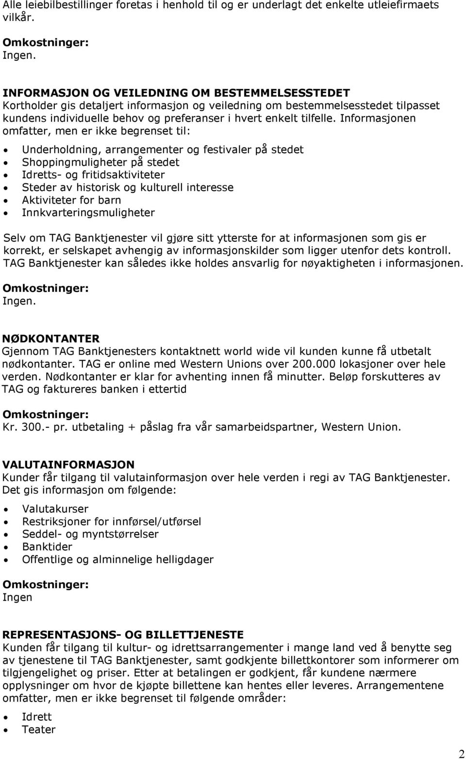 Informasjonen omfatter, men er ikke begrenset til: Underholdning, arrangementer og festivaler på stedet Shoppingmuligheter på stedet Idretts- og fritidsaktiviteter Steder av historisk og kulturell