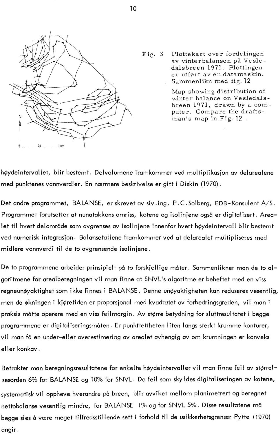 Devoumene framkommer ved mutipikasjon av deareaene med punktenes vannverdier. En nærmere beskrivese er gitt i Diskin (1970). Det andre programmet, BALANSE, er skrevet av siv.ing. P.C.