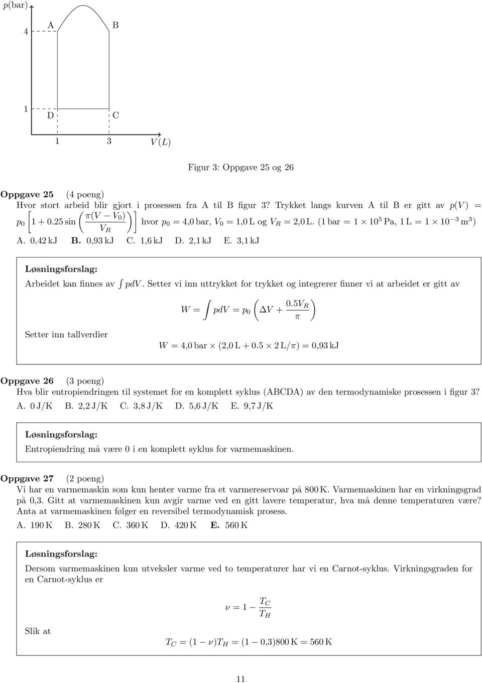 ,1 kj E. 3,1 kj Arbeidet kan finnes av pdv. Setter vi inn uttrykket for trykket og integrerer finner vi at arbeidet er gitt av ( W = pdv = p 0 V + 0.