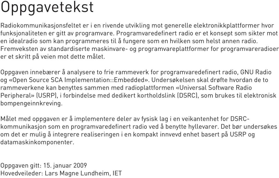 Fremveksten av standardiserte maskinvare- og programvareplattformer for programvareradioer er et skritt på veien mot dette målet.