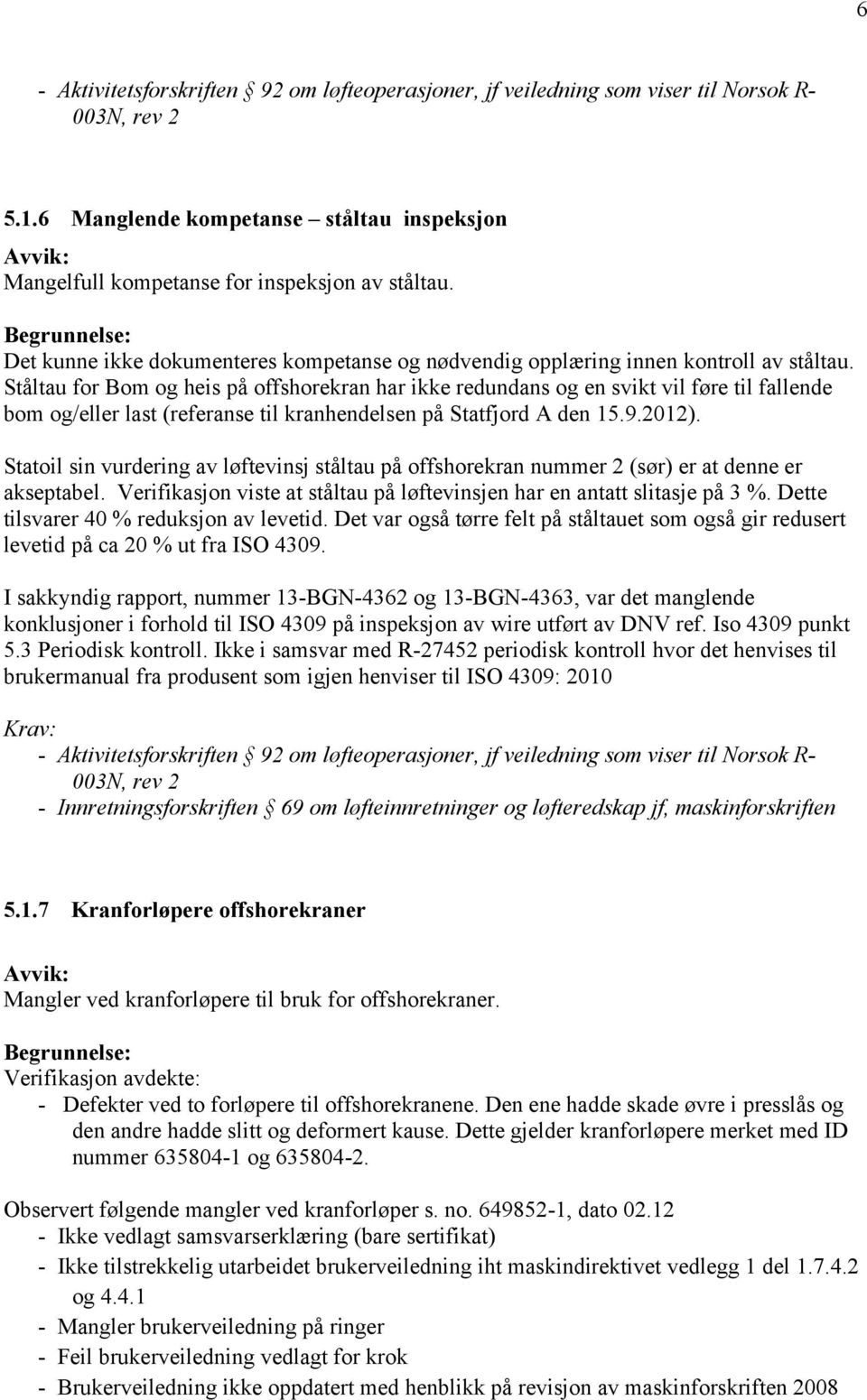 Ståltau for Bom og heis på offshorekran har ikke redundans og en svikt vil føre til fallende bom og/eller last (referanse til kranhendelsen på Statfjord A den 15.9.2012).