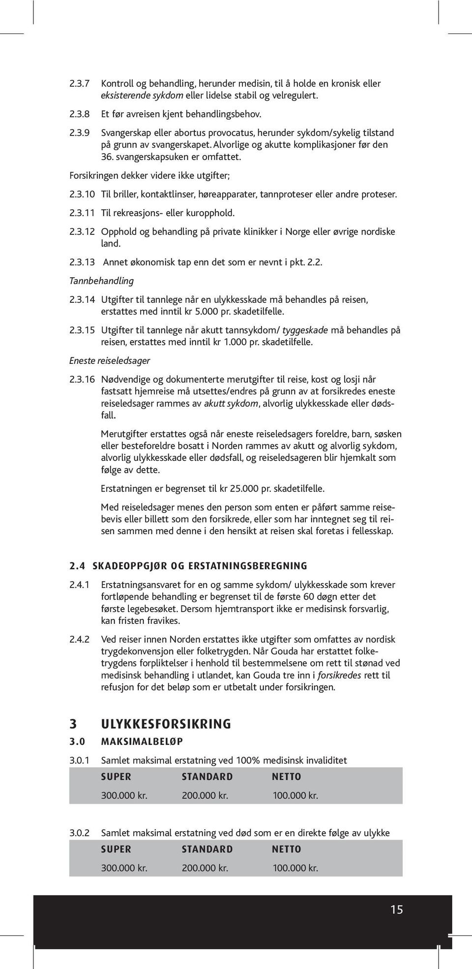 2.3.11 Til rekreasjons- eller kuropphold. 2.3.12 Opphold og behandling på private klinikker i Norge eller øvrige nordiske land. 2.3.13 Annet økonomisk tap enn det som er nevnt i pkt. 2.2. Tannbehandling 2.