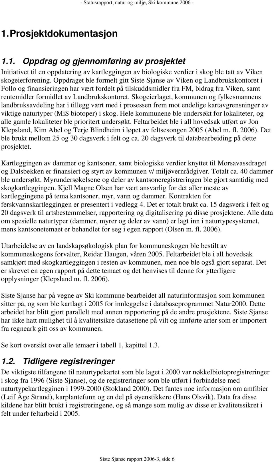 Landbrukskontoret. Skogeierlaget, kommunen og fylkesmannens landbruksavdeling har i tillegg vært med i prosessen frem mot endelige kartavgrensninger av viktige naturtyper (MiS biotoper) i skog.