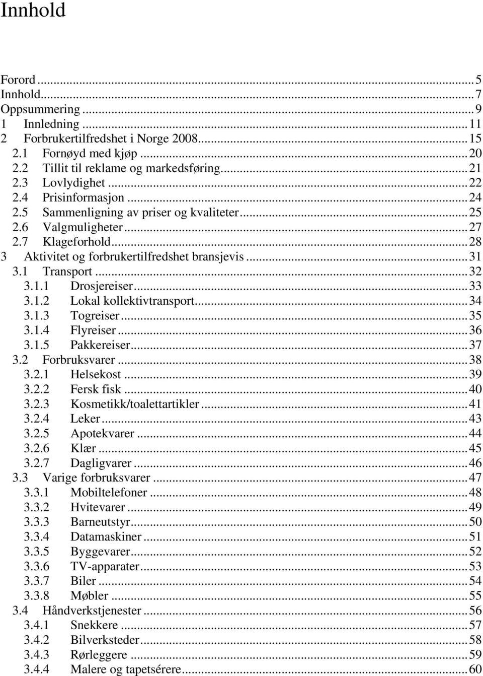 ...1. Togreiser...5.1. Flyreiser...6.1.5 Pakkereiser...7.2 Forbruksvarer...8.2.1 Helsekost...9.2.2 Fersk fisk...0.2. Kosmetikk/toalettartikler...1.2. Leker....2.5 Apotekvarer....2.6 Klær...5.2.7 Dagligvarer.