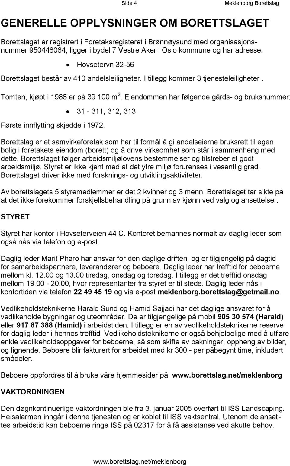 Eiendommen har følgende gårds- og bruksnummer: Første innflytting skjedde i 1972.