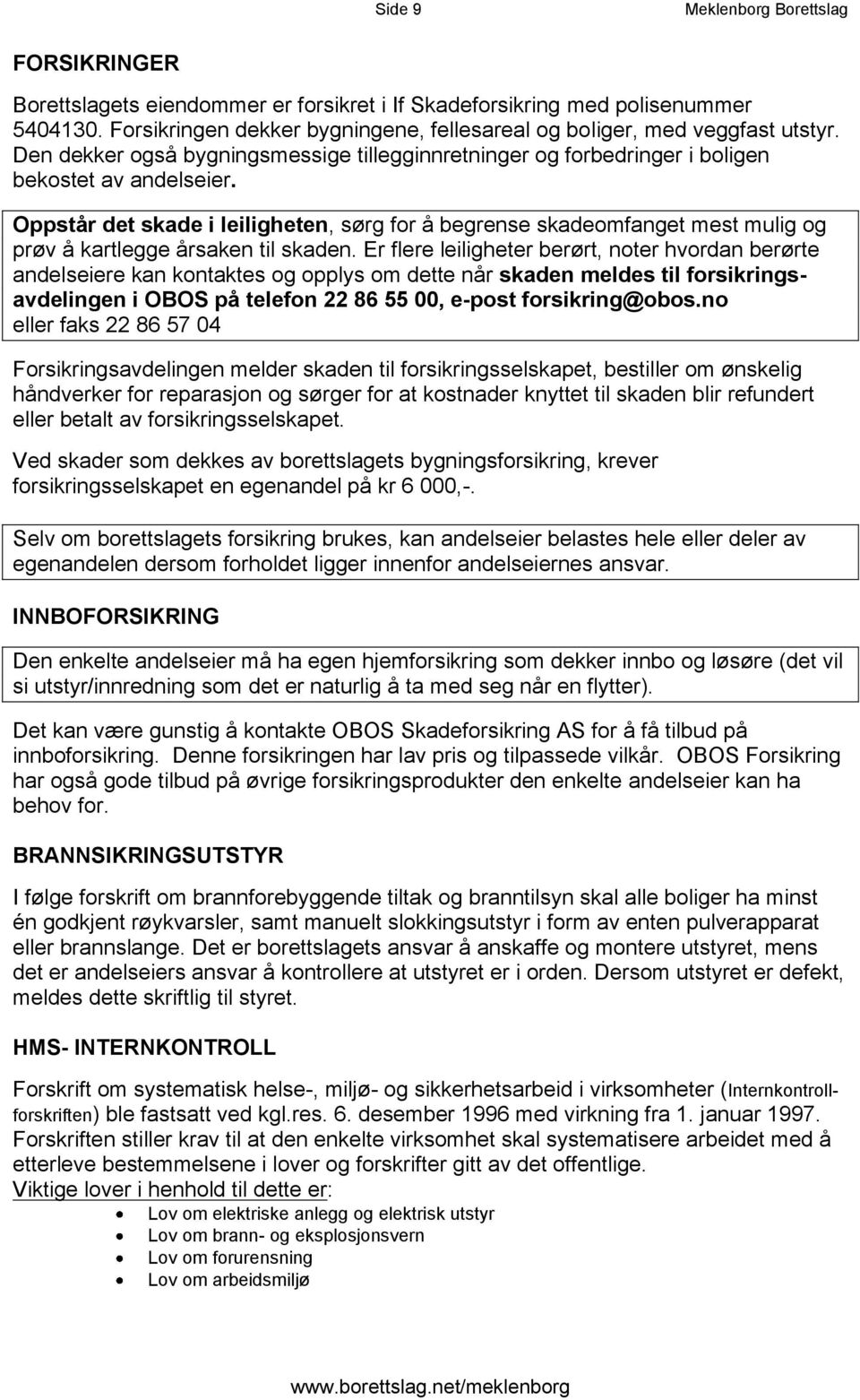 Oppstår det skade i leiligheten, sørg for å begrense skadeomfanget mest mulig og prøv å kartlegge årsaken til skaden.