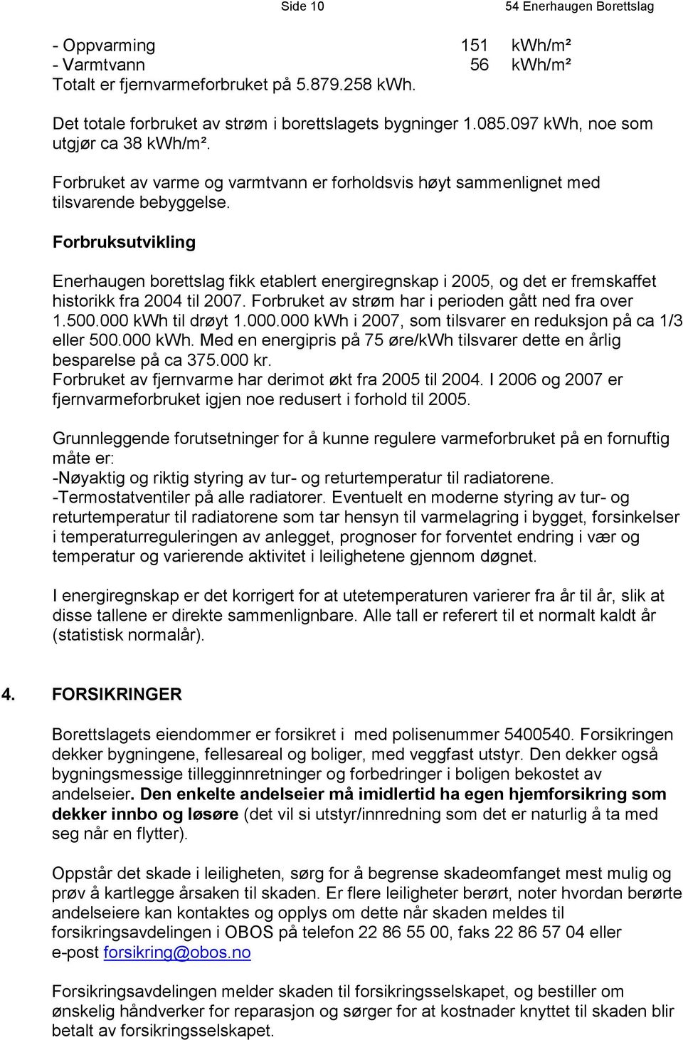 Forbruksutvikling Enerhaugen borettslag fikk etablert energiregnskap i 2005, og det er fremskaffet historikk fra 2004 til 2007. Forbruket av strøm har i perioden gått ned fra over 1.500.