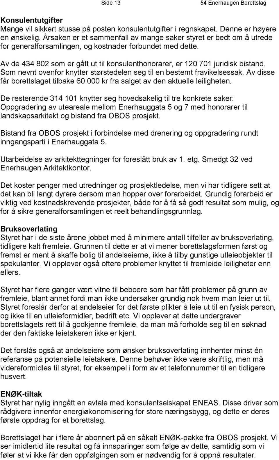 Av de 434 802 som er gått ut til konsulenthonorarer, er 120 701 juridisk bistand. Som nevnt ovenfor knytter størstedelen seg til en bestemt fravikelsessak.