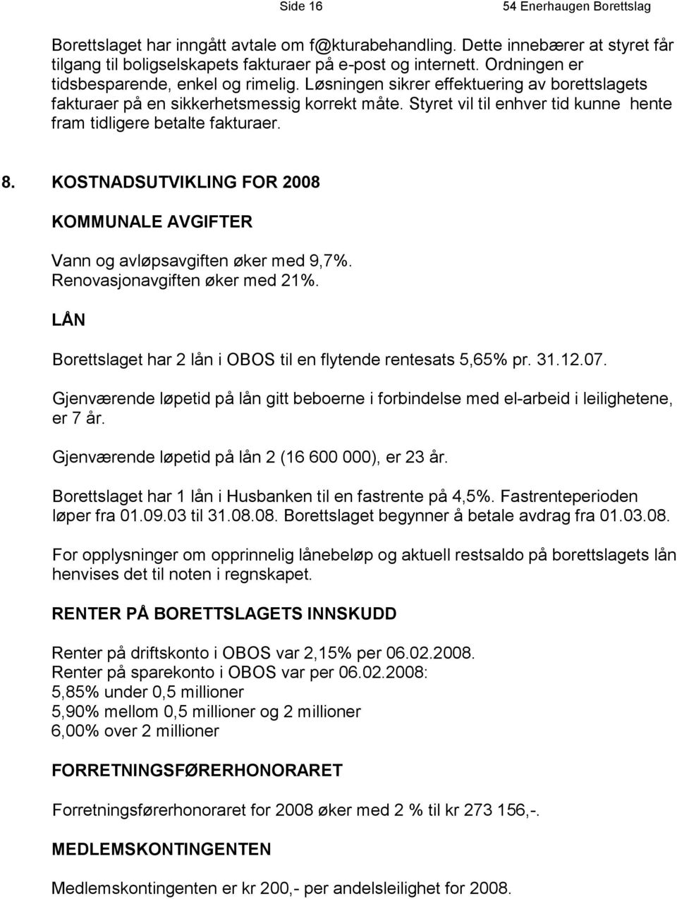 KOSTNADSUTVIKLING FOR 2008 KOMMUNALE AVGIFTER Vann og avløpsavgiften øker med 9,7%. Renovasjonavgiften øker med 21%. LÅN Borettslaget har 2 lån i OBOS til en flytende rentesats 5,65% pr. 31.12.07.