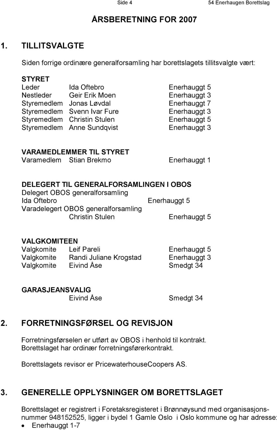 Enerhauggt 7 Styremedlem Svenn Ivar Fure Enerhauggt 3 Styremedlem Christin Stulen Enerhauggt 5 Styremedlem Anne Sundqvist Enerhauggt 3 VARAMEDLEMMER TIL STYRET Varamedlem Stian Brekmo Enerhauggt 1