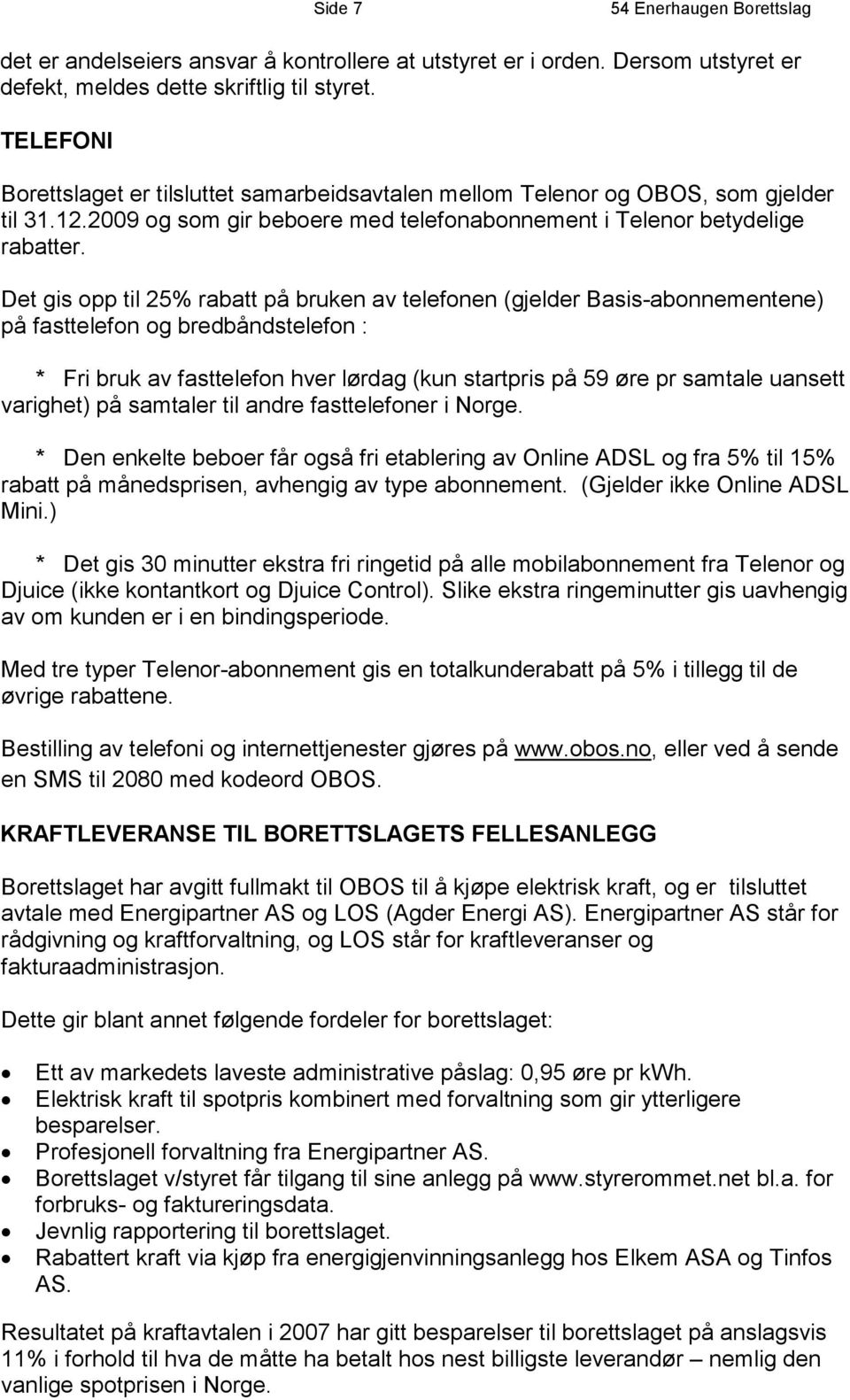 Det gis opp til 25% rabatt på bruken av telefonen (gjelder Basis-abonnementene) på fasttelefon og bredbåndstelefon : * Fri bruk av fasttelefon hver lørdag (kun startpris på 59 øre pr samtale uansett