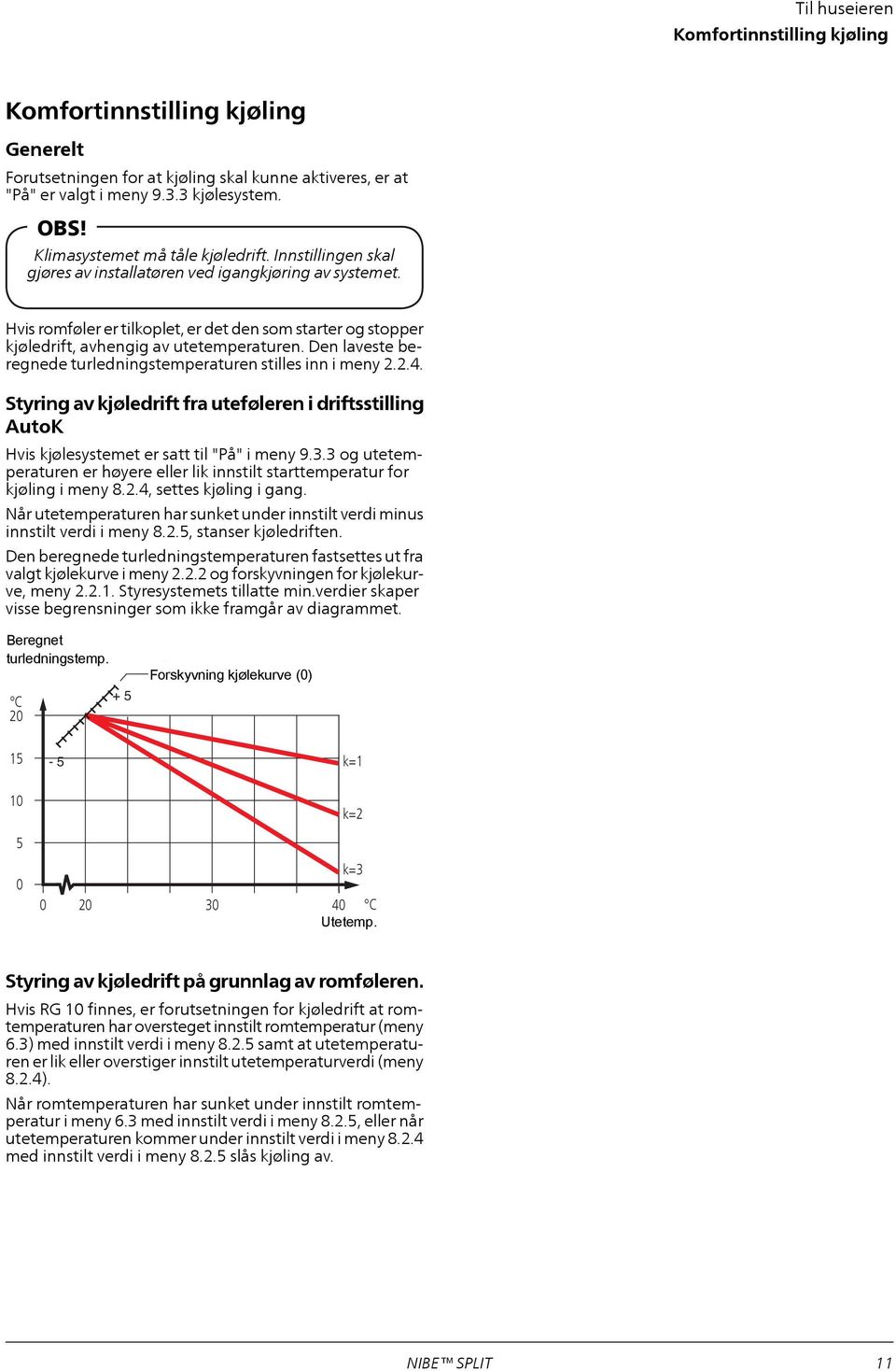 Hvis romføler er tilkoplet, er det den som starter og stopper kjøledrift, avhengig av utetemperaturen. Den laveste beregnede turledningstemperaturen stilles inn i meny 2.2.4.