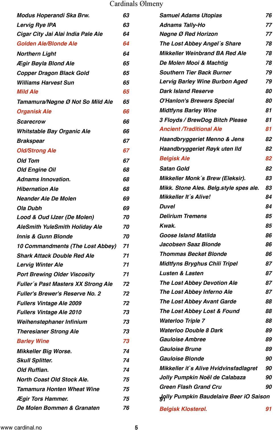 68 Adnams Innovation.! 68 Hibernation Ale! 68 Neander Ale De Molen! 69 Ola Dubh! 69 Lood & Oud IJzer (De Molen)! 70 AleSmith YuleSmith Holiday Ale! 70 Innis & Gunn Blonde!