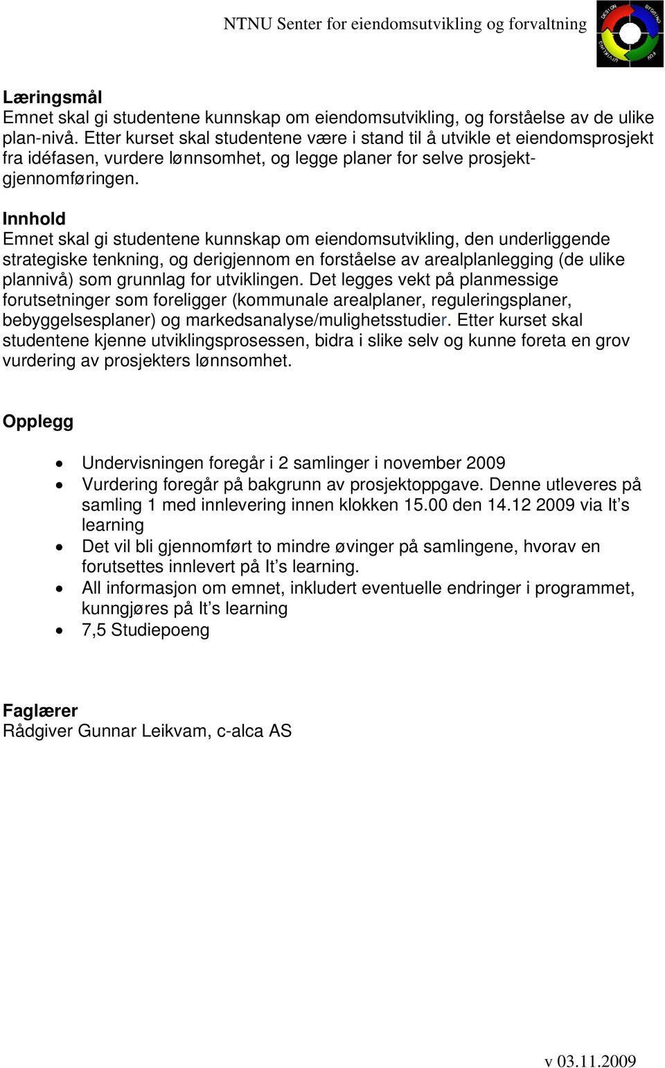 Innhold Emnet skal gi studentene kunnskap om eiendomsutvikling, den underliggende strategiske tenkning, og derigjennom en forståelse av arealplanlegging (de ulike plannivå) som grunnlag for