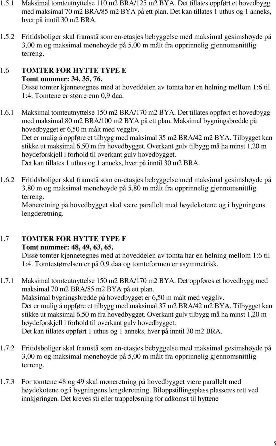 Det tillates oppført et hovedbygg med maksimal 80 m2 BRA/100 m2 BYA på ett plan. Maksimal bygningsbredde på hovedbygget er 6,50 m målt med veggliv.