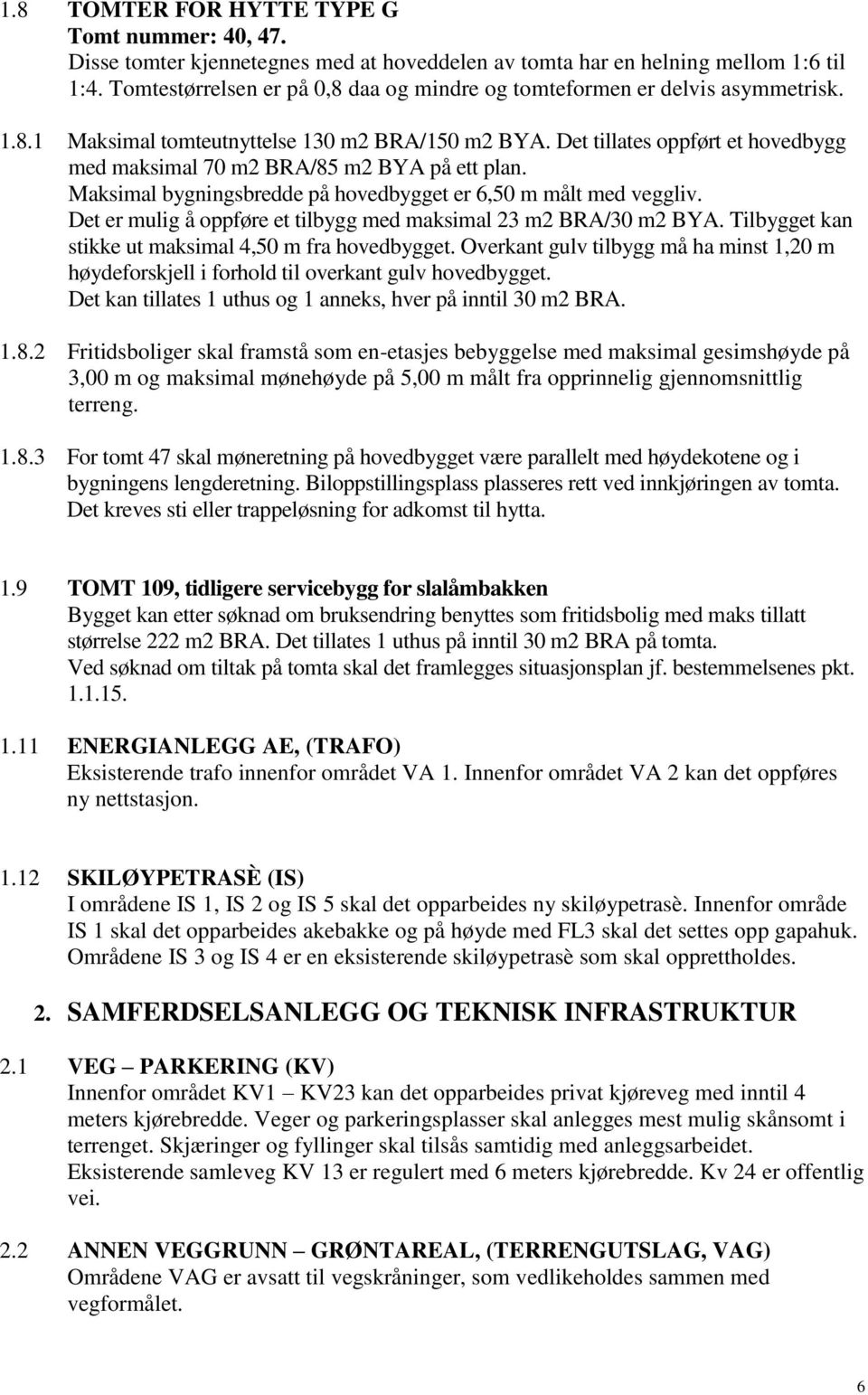 Det tillates oppført et hovedbygg med maksimal 70 m2 BRA/85 m2 BYA på ett plan. Maksimal bygningsbredde på hovedbygget er 6,50 m målt med veggliv.